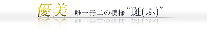 優美 唯一無二の模様“斑（ふ）”