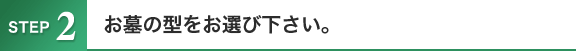 STEP2 お墓の型をお選び下さい。