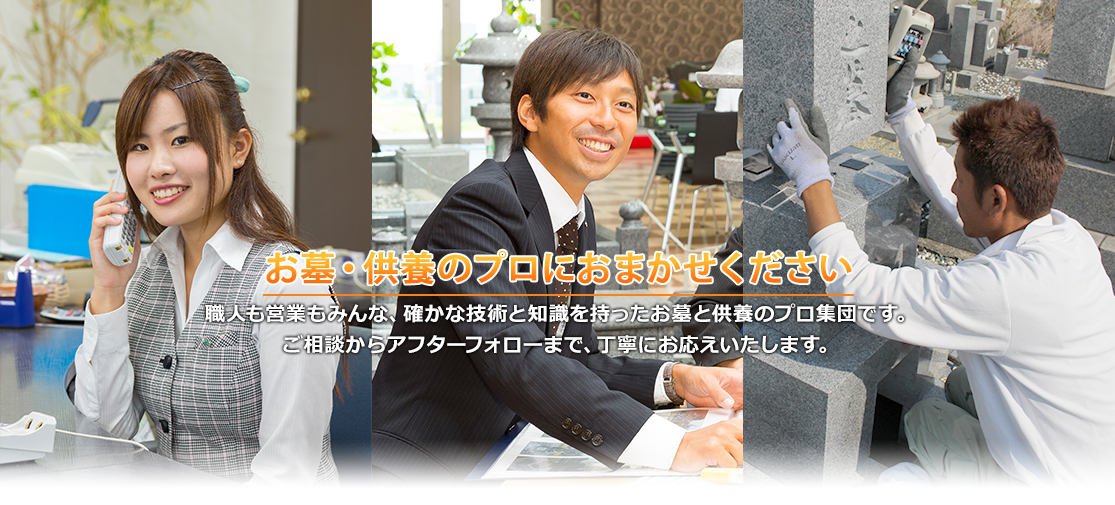 お墓づくりは全ておまかせ職人も営業もみんな、確かな技術と知識をもったプロ。ご相談から加工、アフターフォローまで丁寧にお応えします。