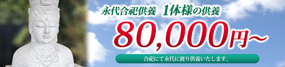 永代合祀供養 1体様の供養 80,000円（税別）～合祀にて永代に渡り供養いたします。