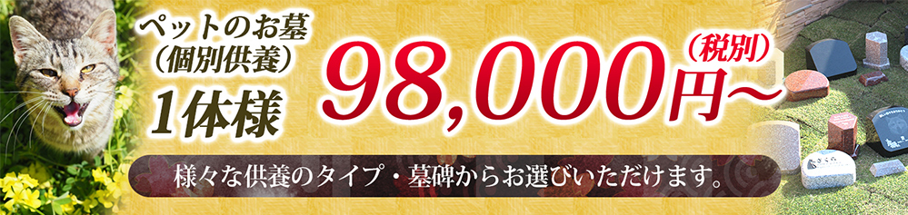 ペットのお墓(個別供養) 1体様 98,000円～(税別) 様々な供養のタイプ・墓碑からお選びいただけます。